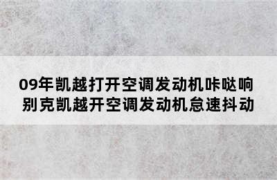 09年凯越打开空调发动机咔哒响 别克凯越开空调发动机怠速抖动